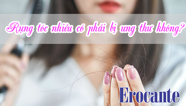 Rụng tóc nhiều có phải bị ung thư không
